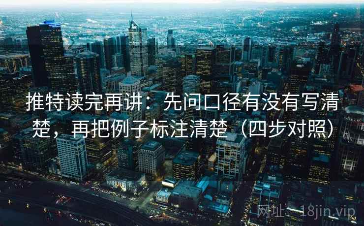 推特读完再讲:先问口径有没有写清楚,再把例子标注清楚(四步对照) 推特读完再讲:先问口径有没有写清楚,再把例子标注清楚(四步对照)