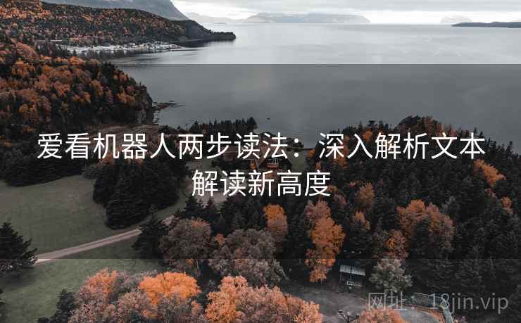 爱看机器人两步读法:深入解析文本解读新高度 爱看机器人两步读法:深入解析文本解读新高度