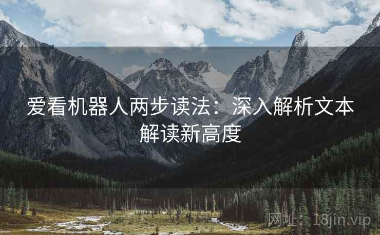 爱看机器人两步读法:深入解析文本解读新高度 爱看机器人两步读法:深入解析文本解读新高度