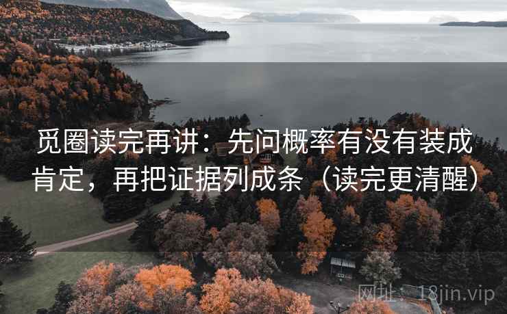 觅圈读完再讲:先问概率有没有装成肯定,再把证据列成条(读完更清醒) 觅圈读完再讲:先问概率有没有装成肯定,再把证据列成条(读完更清醒)