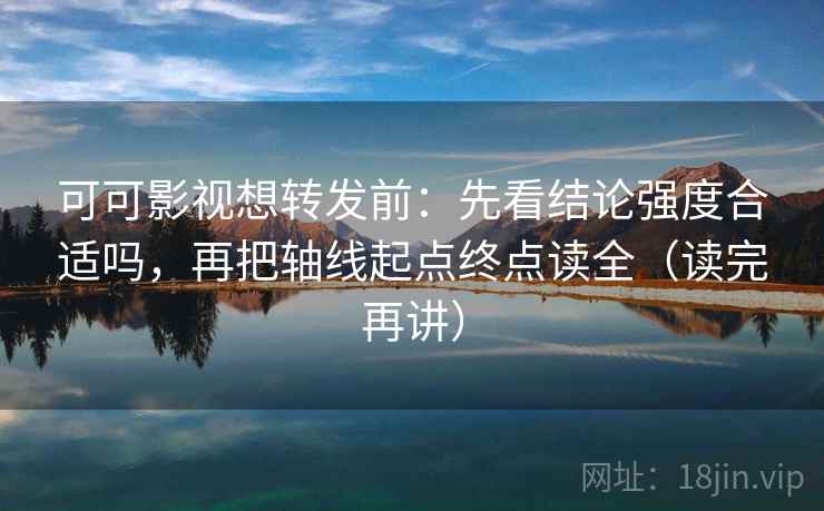 可可影视想转发前:先看结论强度合适吗,再把轴线起点终点读全(读完再讲) 可可影视想转发前:先看结论强度合适吗,再把轴线起点终点读全(读完再讲)
