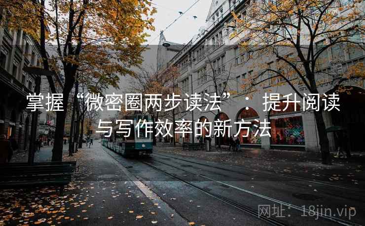掌握“微密圈两步读法”:提升阅读与写作效率的新方法 掌握“微密圈两步读法”:提升阅读与写作效率的新方法