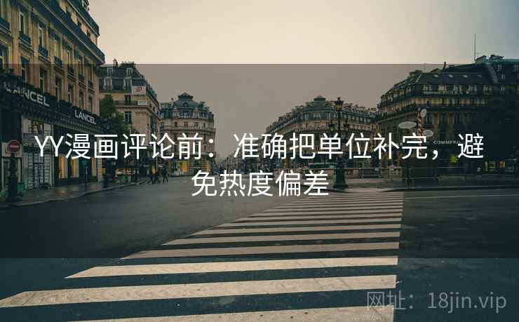 YY漫画评论前:准确把单位补完,避免热度偏差 YY漫画评论前:准确把单位补完,避免热度偏差