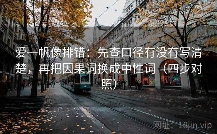 爱一帆像排错：先查口径有没有写清楚，再把因果词换成中性词（四步对照）
