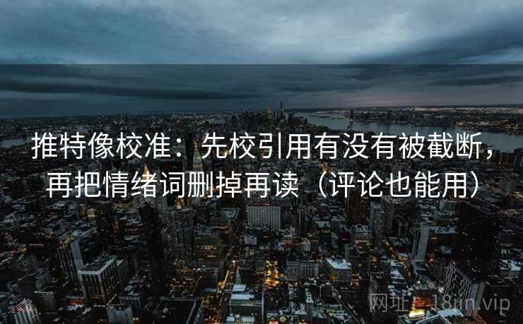 推特像校准：先校引用有没有被截断，再把情绪词删掉再读（评论也能用）