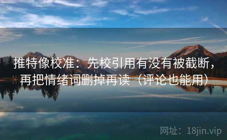 推特像校准：先校引用有没有被截断，再把情绪词删掉再读（评论也能用）