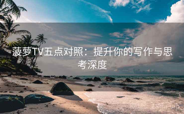 菠萝TV五点对照：提升你的写作与思考深度