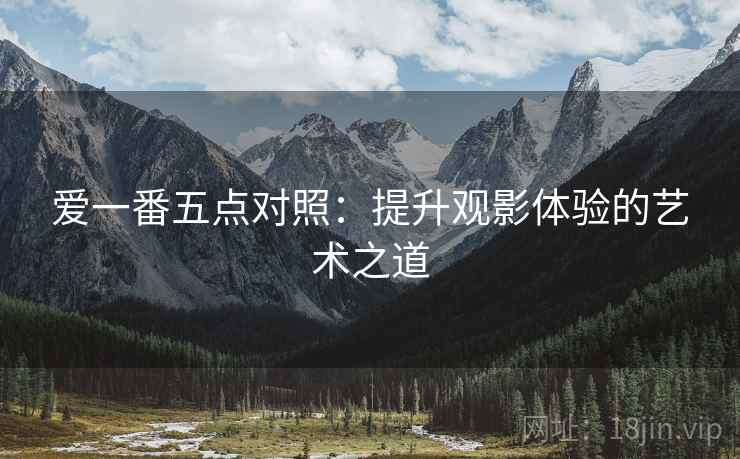 爱一番五点对照：提升观影体验的艺术之道