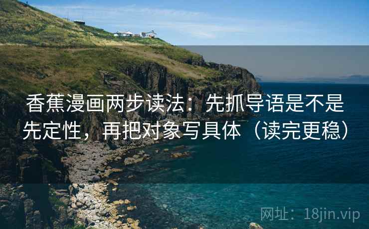 香蕉漫画两步读法：先抓导语是不是先定性，再把对象写具体（读完更稳）