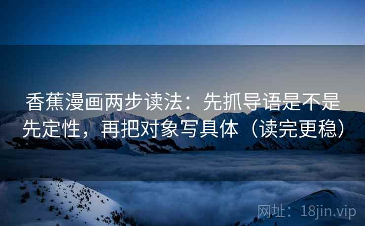 香蕉漫画两步读法：先抓导语是不是先定性，再把对象写具体（读完更稳）