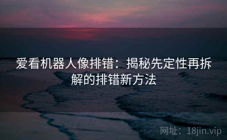 爱看机器人像排错：揭秘先定性再拆解的排错新方法