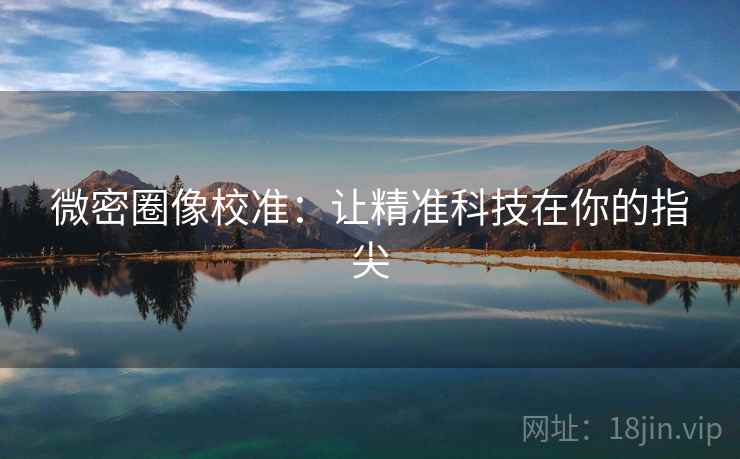 微密圈像校准：让精准科技在你的指尖