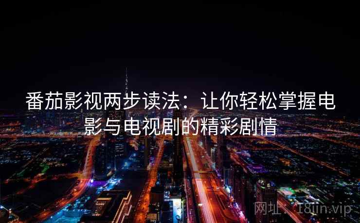番茄影视两步读法：让你轻松掌握电影与电视剧的精彩剧情