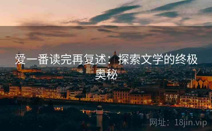 爱一番读完再复述：探索文学的终极奥秘