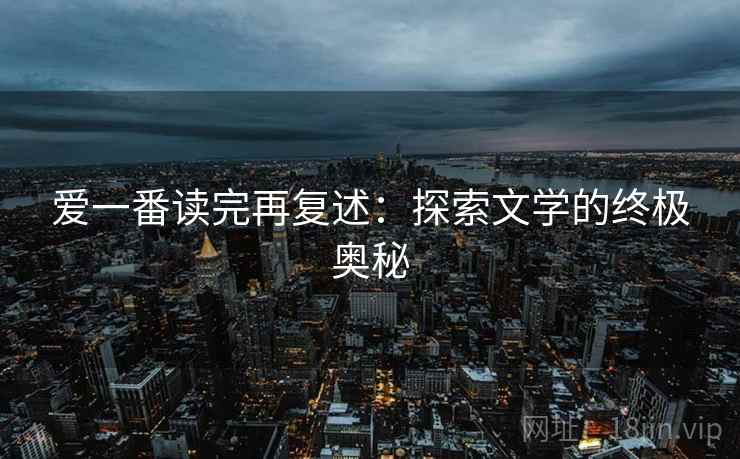 爱一番读完再复述：探索文学的终极奥秘