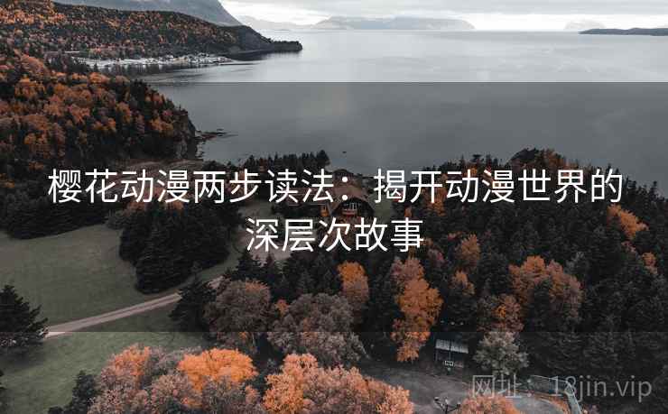 樱花动漫两步读法：揭开动漫世界的深层次故事
