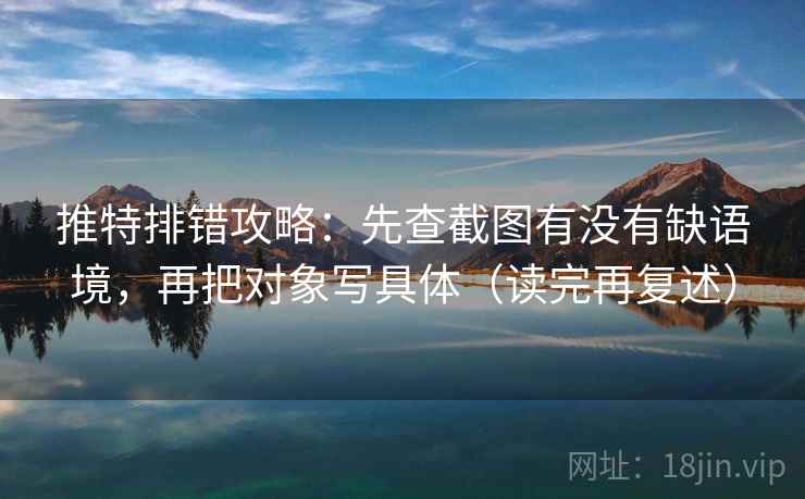 推特排错攻略：先查截图有没有缺语境，再把对象写具体（读完再复述）