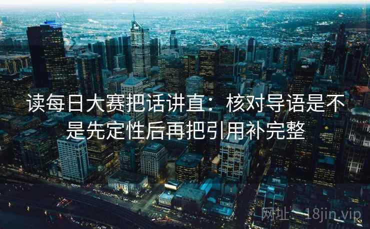 读每日大赛把话讲直：核对导语是不是先定性后再把引用补完整