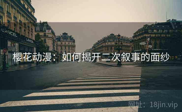 樱花动漫：如何揭开二次叙事的面纱