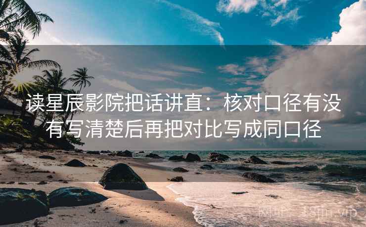 读星辰影院把话讲直：核对口径有没有写清楚后再把对比写成同口径