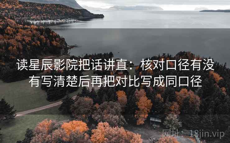 读星辰影院把话讲直：核对口径有没有写清楚后再把对比写成同口径
