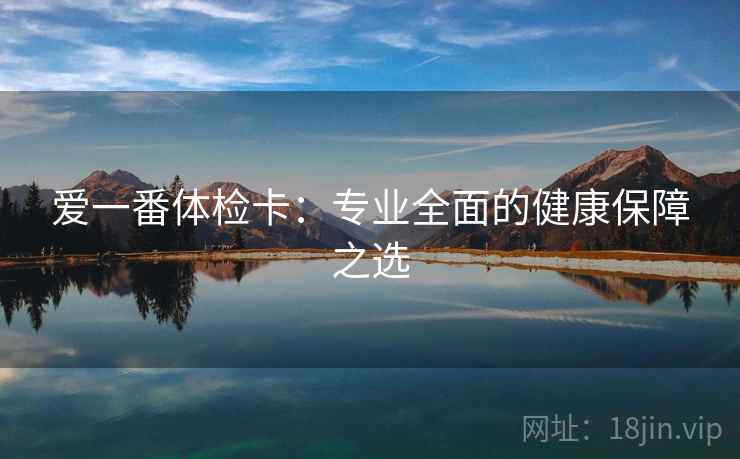 爱一番体检卡：专业全面的健康保障之选