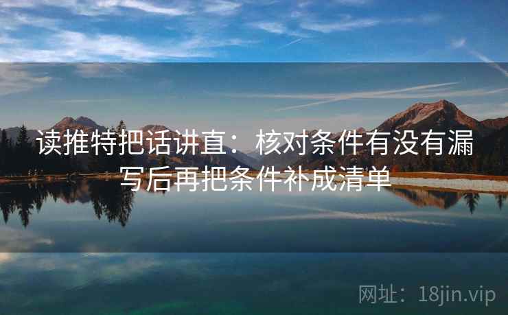 读推特把话讲直：核对条件有没有漏写后再把条件补成清单