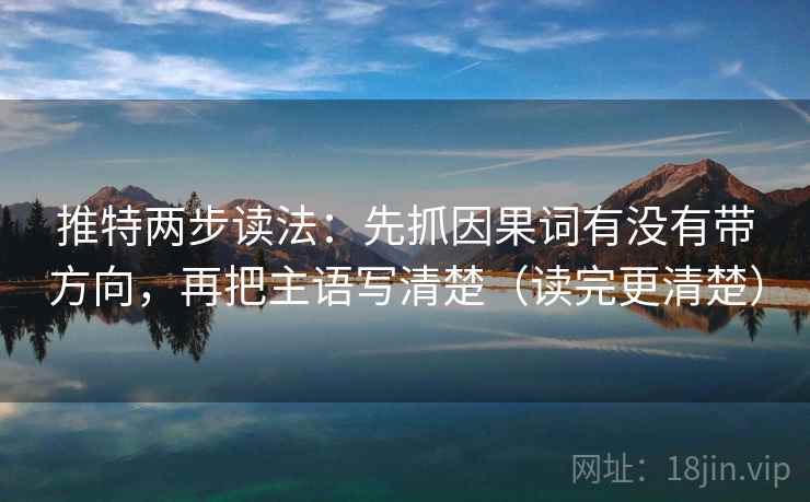 推特两步读法：先抓因果词有没有带方向，再把主语写清楚（读完更清楚）