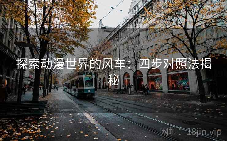 探索动漫世界的风车：四步对照法揭秘