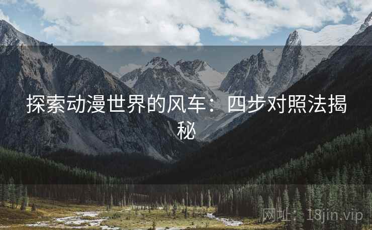 探索动漫世界的风车：四步对照法揭秘