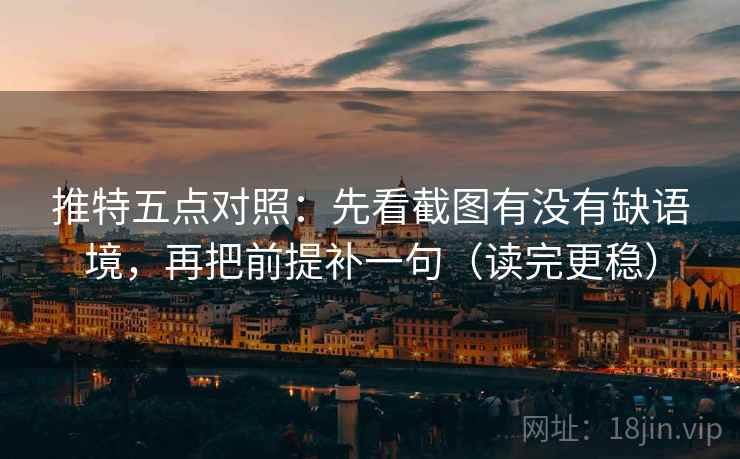 推特五点对照：先看截图有没有缺语境，再把前提补一句（读完更稳）