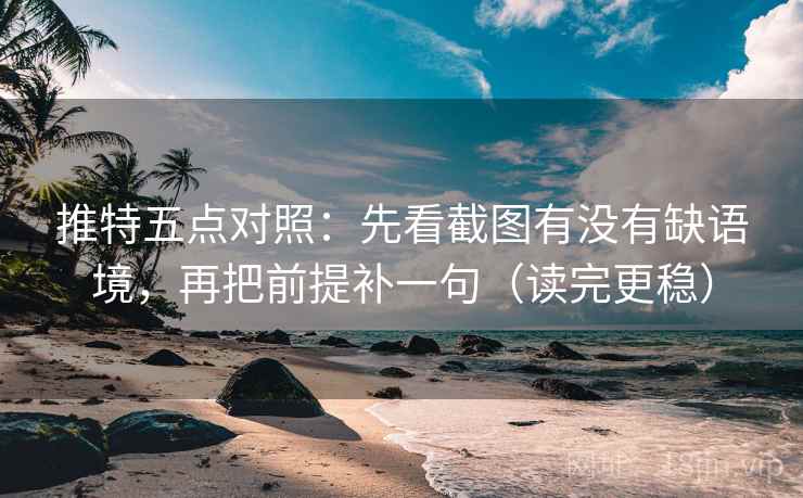 推特五点对照：先看截图有没有缺语境，再把前提补一句（读完更稳）