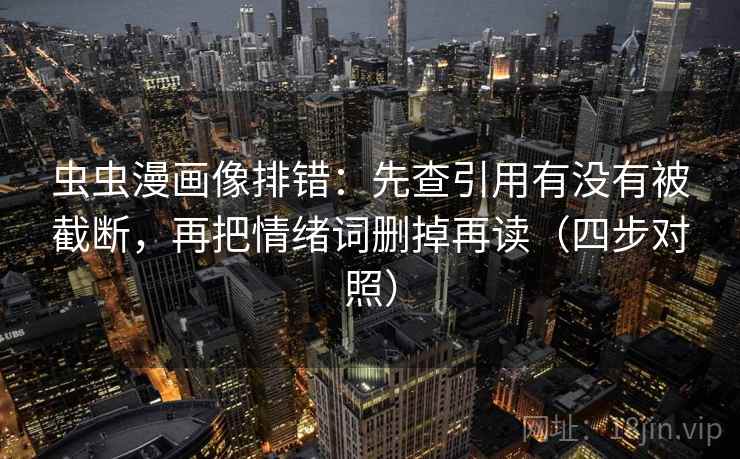 虫虫漫画像排错：先查引用有没有被截断，再把情绪词删掉再读（四步对照）