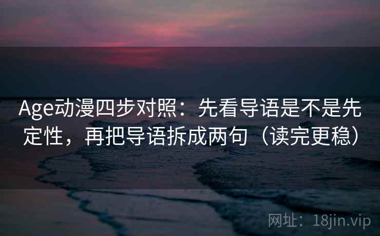 Age动漫四步对照：先看导语是不是先定性，再把导语拆成两句（读完更稳）