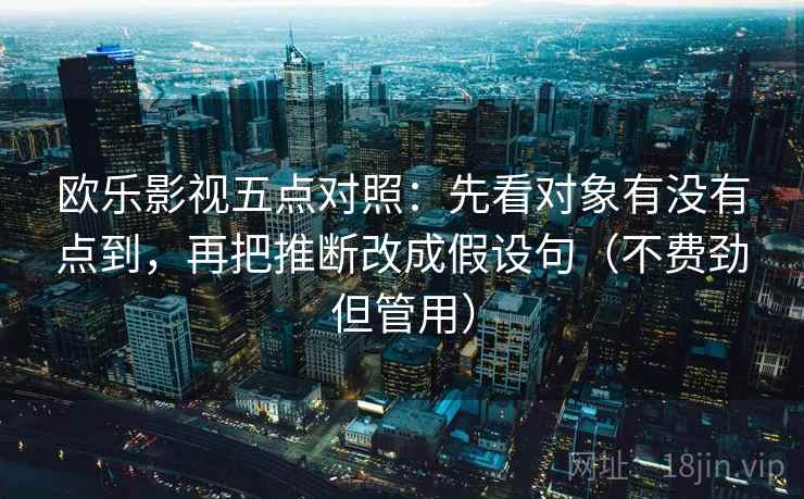 欧乐影视五点对照：先看对象有没有点到，再把推断改成假设句（不费劲但管用）