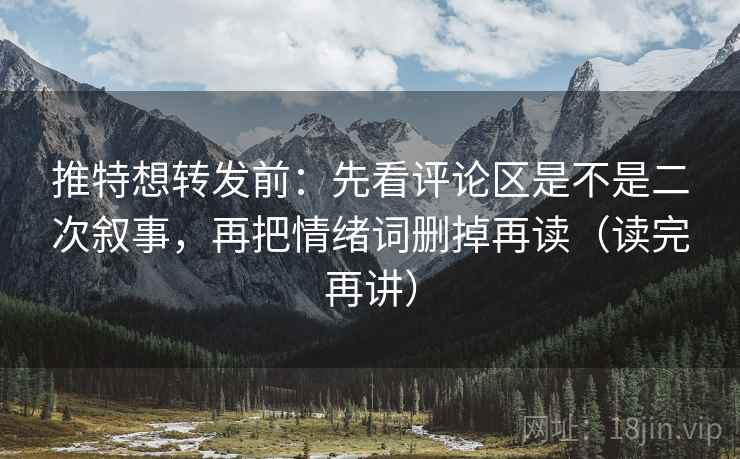 推特想转发前：先看评论区是不是二次叙事，再把情绪词删掉再读（读完再讲）
