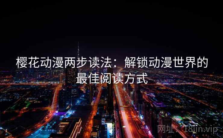 樱花动漫两步读法：解锁动漫世界的最佳阅读方式