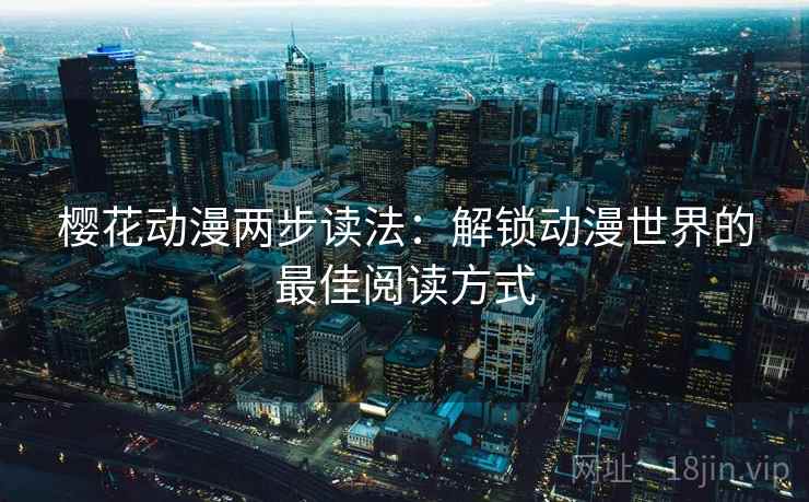 樱花动漫两步读法：解锁动漫世界的最佳阅读方式