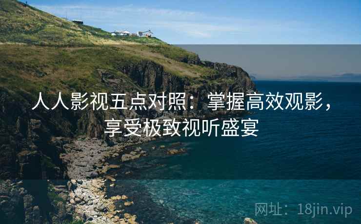 人人影视五点对照：掌握高效观影，享受极致视听盛宴