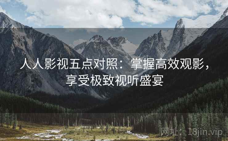 人人影视五点对照：掌握高效观影，享受极致视听盛宴