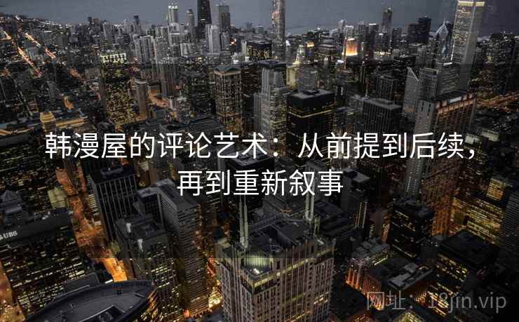 韩漫屋的评论艺术：从前提到后续，再到重新叙事