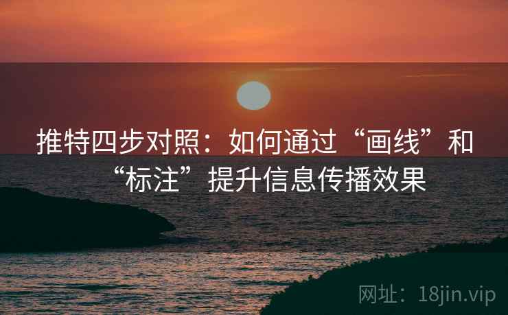 推特四步对照：如何通过“画线”和“标注”提升信息传播效果