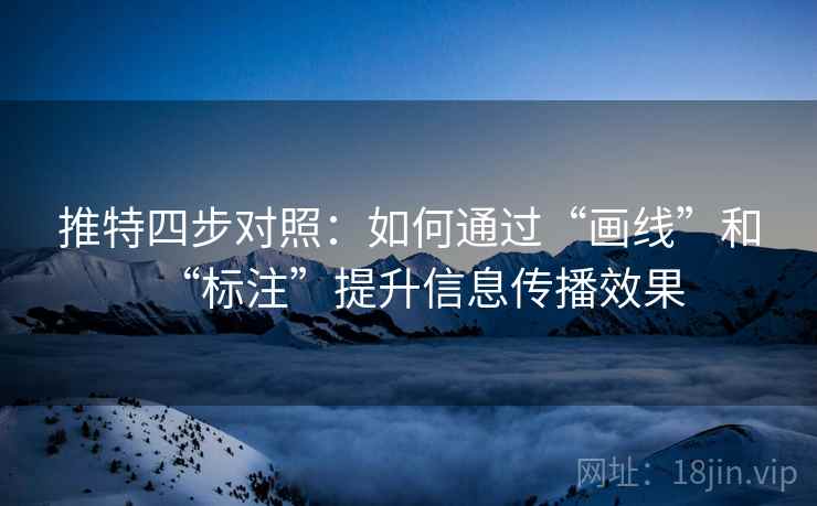 推特四步对照：如何通过“画线”和“标注”提升信息传播效果