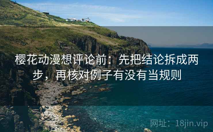樱花动漫想评论前：先把结论拆成两步，再核对例子有没有当规则