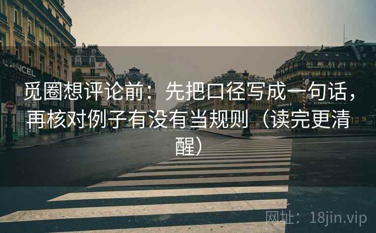 觅圈想评论前：先把口径写成一句话，再核对例子有没有当规则（读完更清醒）